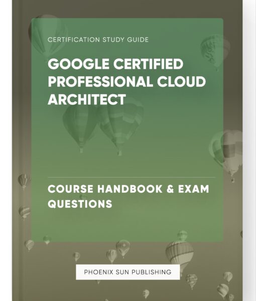 Google Certified Professional Cloud Architect – Course Handbook & Exam Questions