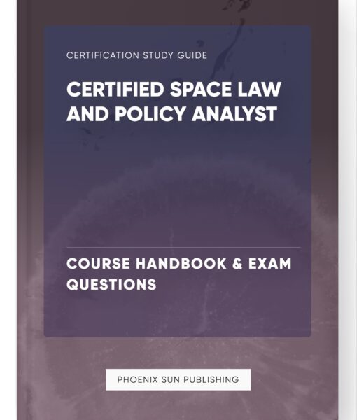 Certified Space Law and Policy Analyst – Course Handbook & Exam Questions