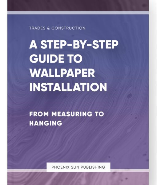 A Step-by-Step Guide to Wallpaper Installation – From Measuring to Hanging