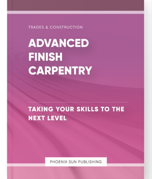 Advanced Finish Carpentry – Taking Your Skills to the Next Level