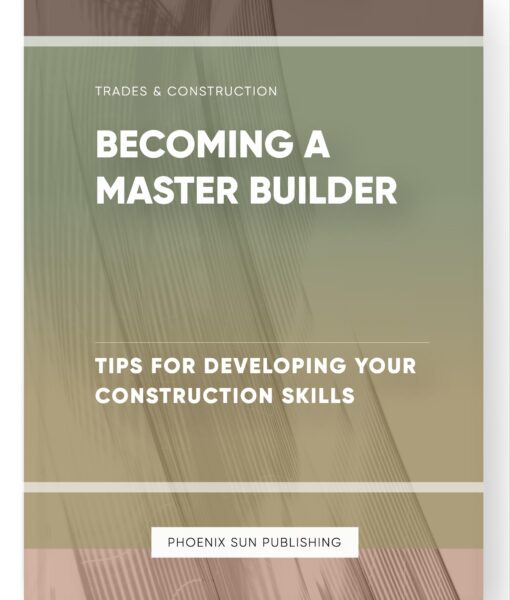 Becoming a Master Builder – Tips for Developing Your Construction Skills