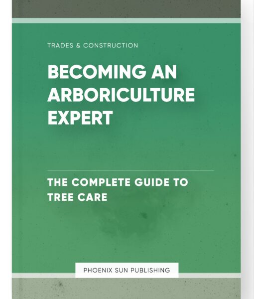 Becoming an Arboriculture Expert – The Complete Guide to Tree Care