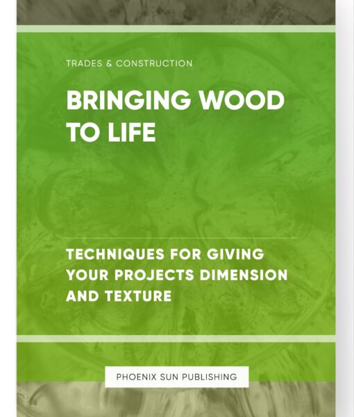 Bringing Wood to Life – Techniques for Giving Your Projects Dimension and Texture