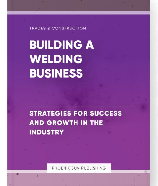 Building a Welding Business – Strategies for Success and Growth in the Industry