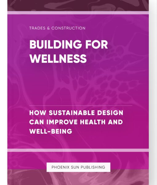 Building for Wellness – How Sustainable Design Can Improve Health and Well-Being