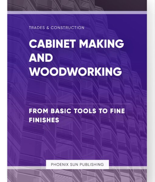 Cabinet Making and Woodworking – From Basic Tools to Fine Finishes