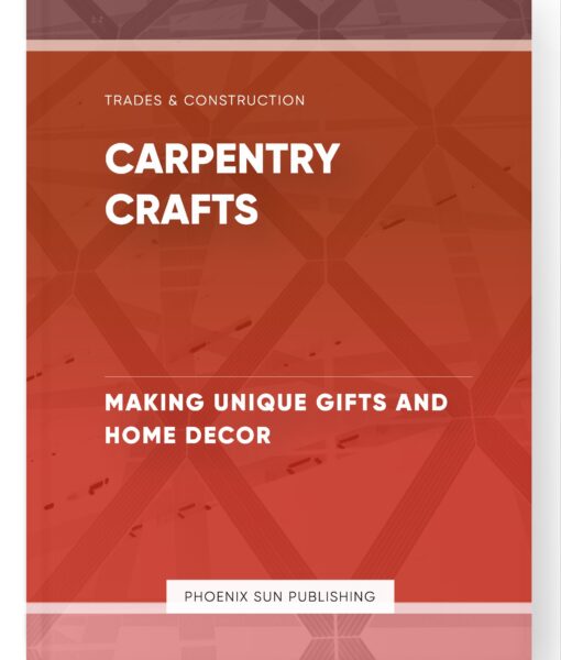 Carpentry Crafts – Making Unique Gifts and Home Decor