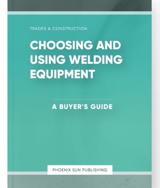 Choosing and Using Welding Equipment – A Buyer’s Guide