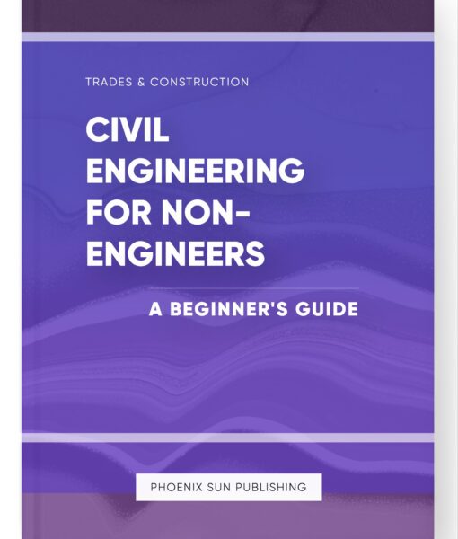 Civil Engineering for Non-Engineers – A Beginner’s Guide