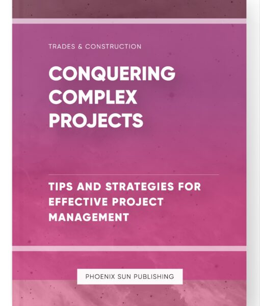 Conquering Complex Projects – Tips and Strategies for Effective Project Management