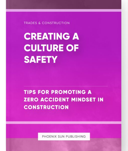 Creating a Culture of Safety – Tips for Promoting a Zero Accident Mindset in Construction