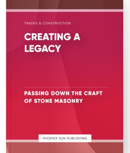 Creating a Legacy – Passing Down the Craft of Stone Masonry