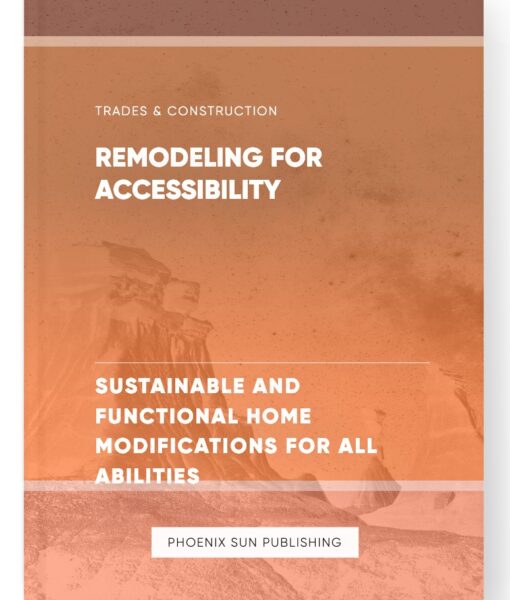 Remodeling for Accessibility – Sustainable and Functional Home Modifications for All Abilities