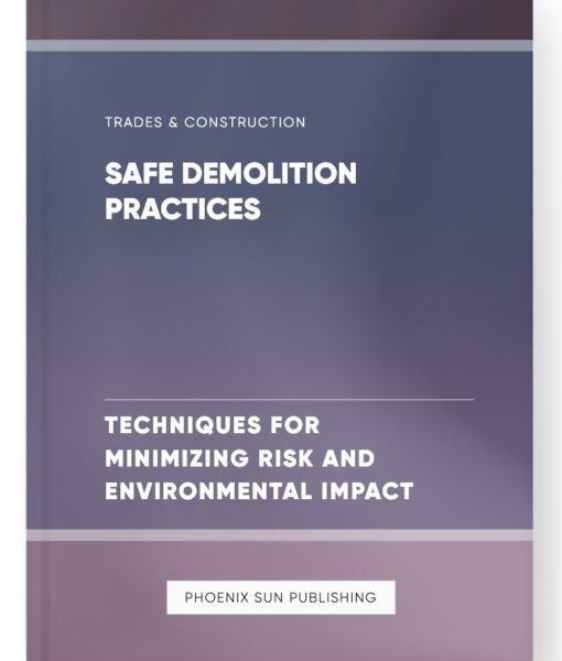 Safe Demolition Practices – Techniques for Minimizing Risk and Environmental Impact