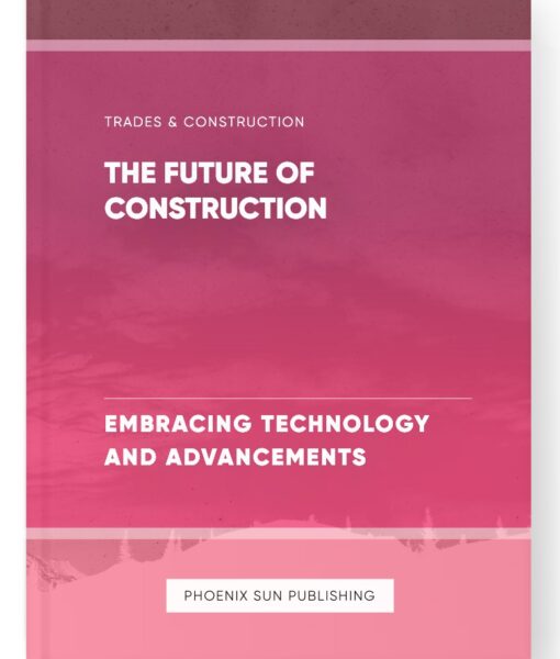 The Future of Construction – Embracing Technology and Advancements