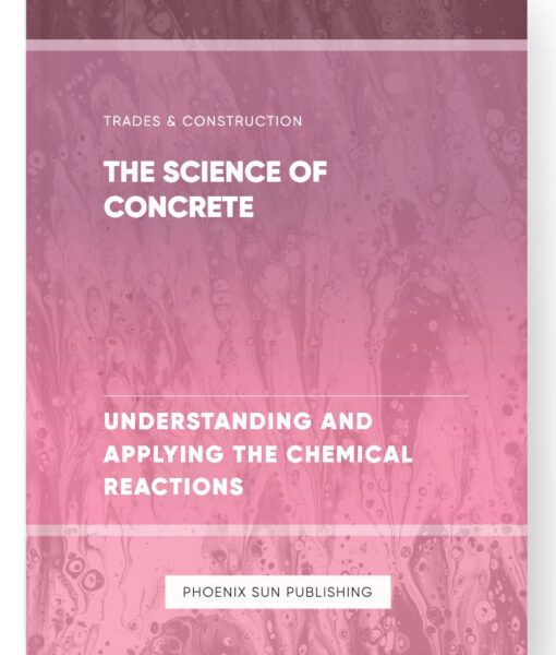 The Science of Concrete – Understanding and Applying the Chemical Reactions