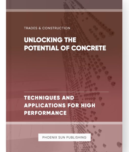 Unlocking the Potential of Concrete – Techniques and Applications for High Performance