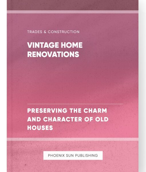 Vintage Home Renovations – Preserving the Charm and Character of Old Houses