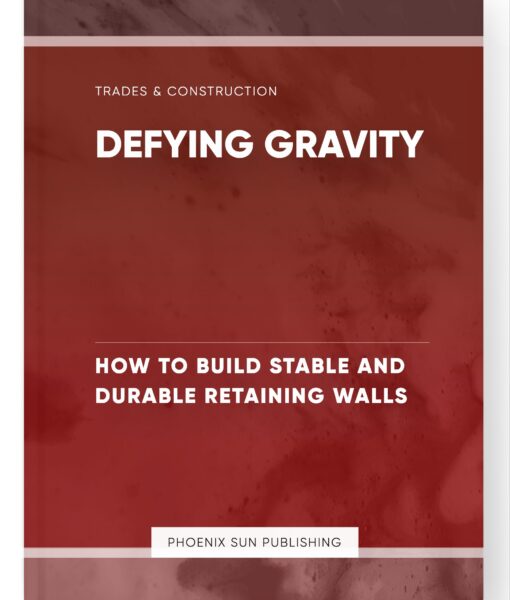 Defying Gravity – How to Build Stable and Durable Retaining Walls