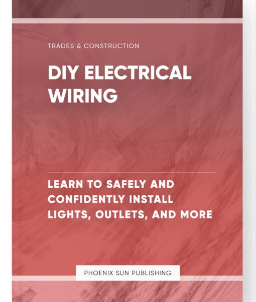 DIY Electrical Wiring – Learn to Safely and Confidently Install Lights, Outlets, and More