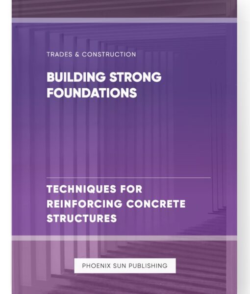 Building Strong Foundations – Techniques for Reinforcing Concrete Structures