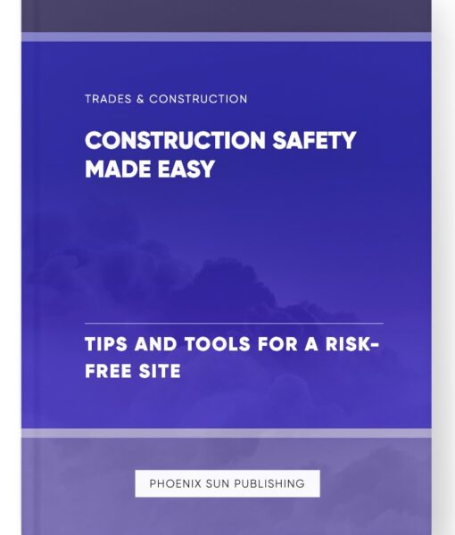 Construction Safety Made Easy – Tips and Tools for a Risk-Free Site