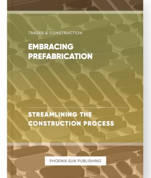 Embracing Prefabrication – Streamlining the Construction Process