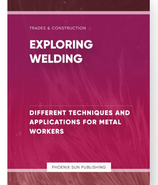 Exploring Welding – Different Techniques and Applications for Metal Workers