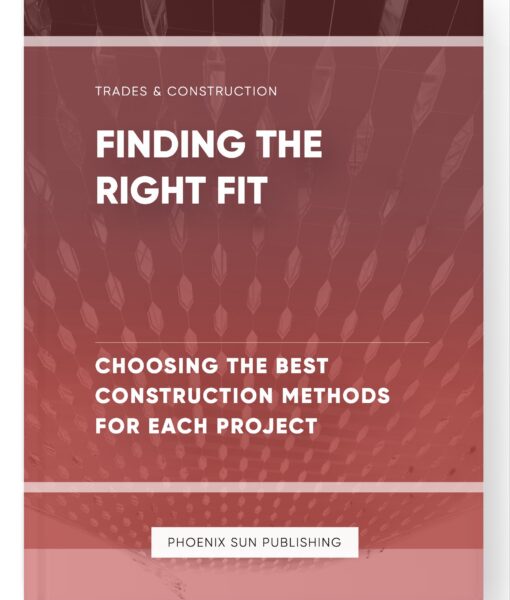 Finding the Right Fit – Choosing the Best Construction Methods for Each Project