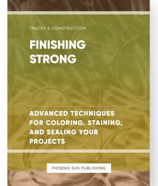 Finishing Strong – Advanced Techniques for Coloring, Staining, and Sealing Your Projects