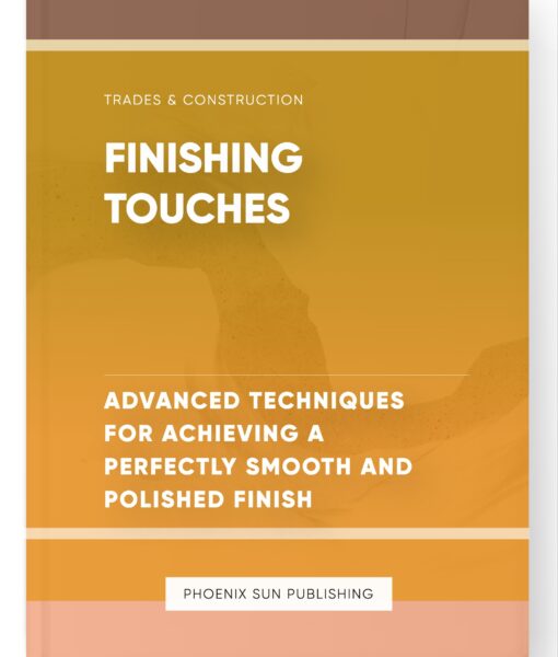 Finishing Touches – Advanced Techniques for Achieving a Perfectly Smooth and Polished Finish