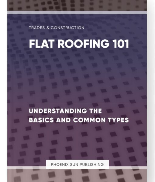 Flat Roofing 101 – Understanding the Basics and Common Types