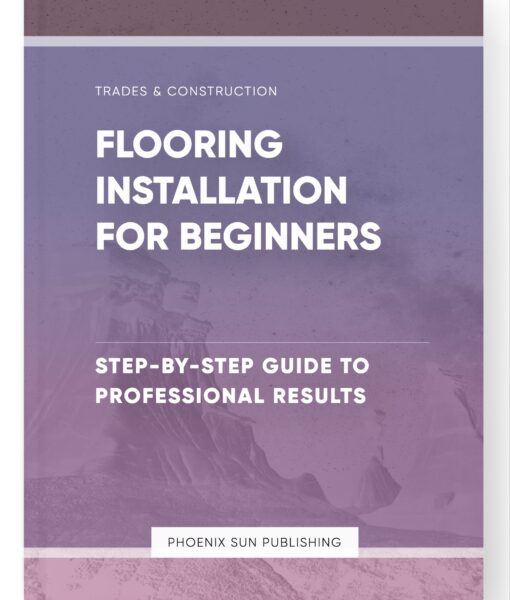 Flooring Installation for Beginners – Step-by-Step Guide to Professional Results