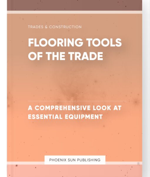 Flooring Tools of the Trade – A Comprehensive Look at Essential Equipment