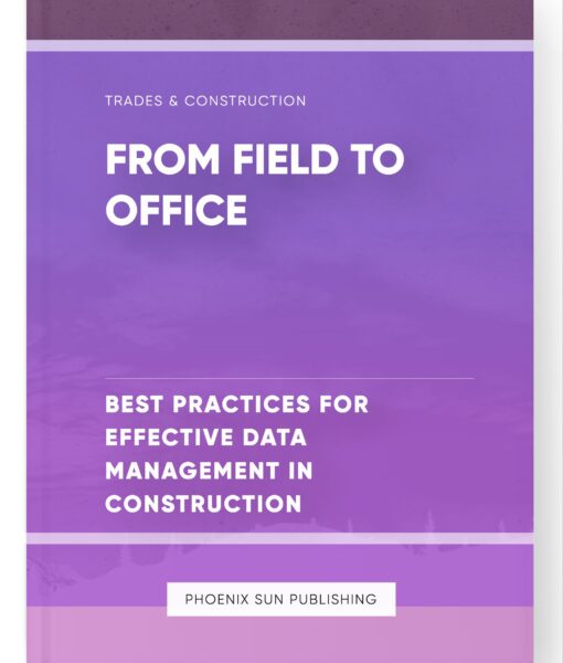 From Field to Office – Best Practices for Effective Data Management in Construction