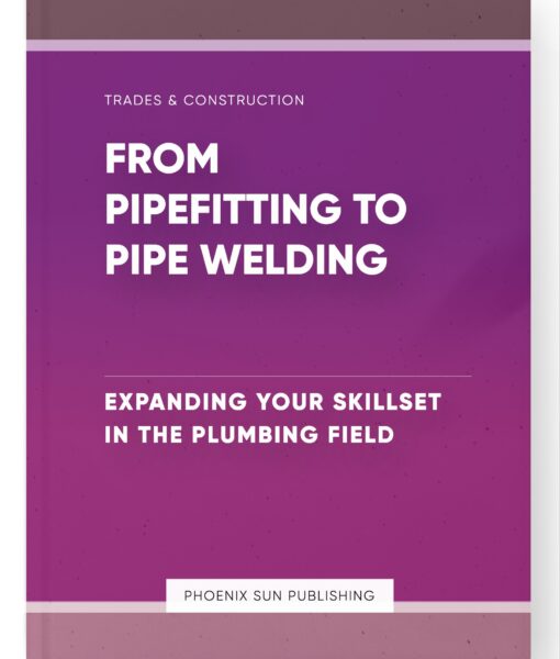 From Pipefitting to Pipe Welding – Expanding Your Skillset in the Plumbing Field