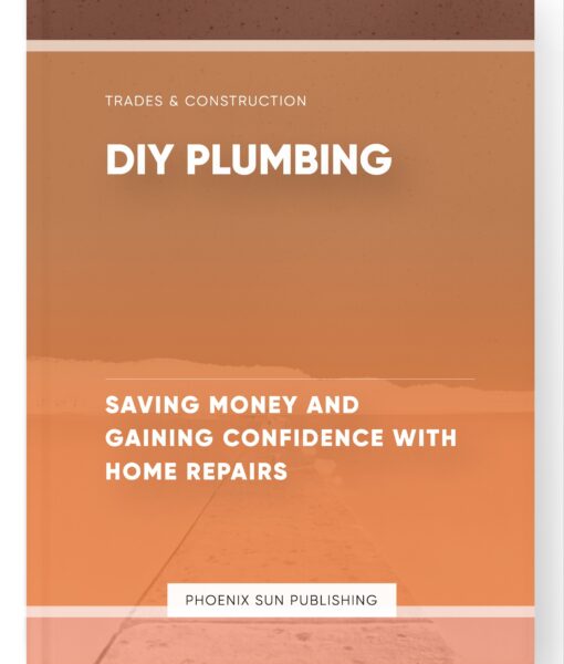 DIY Plumbing – Saving Money and Gaining Confidence with Home Repairs