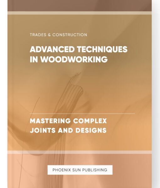 Advanced Techniques in Woodworking – Mastering Complex Joints and Designs