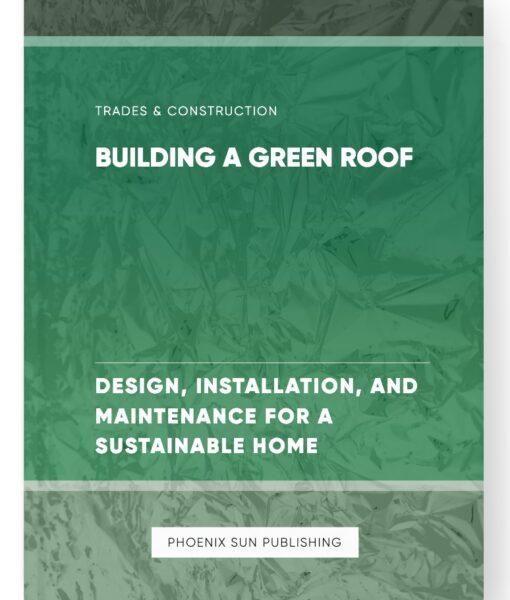 Building a Green Roof – Design, Installation, and Maintenance for a Sustainable Home