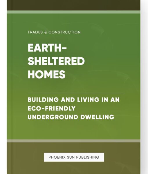 Earth-Sheltered Homes – Building and Living in an Eco-Friendly Underground Dwelling