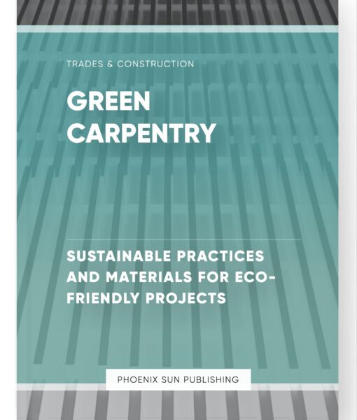 Green Carpentry – Sustainable Practices and Materials for Eco-Friendly Projects