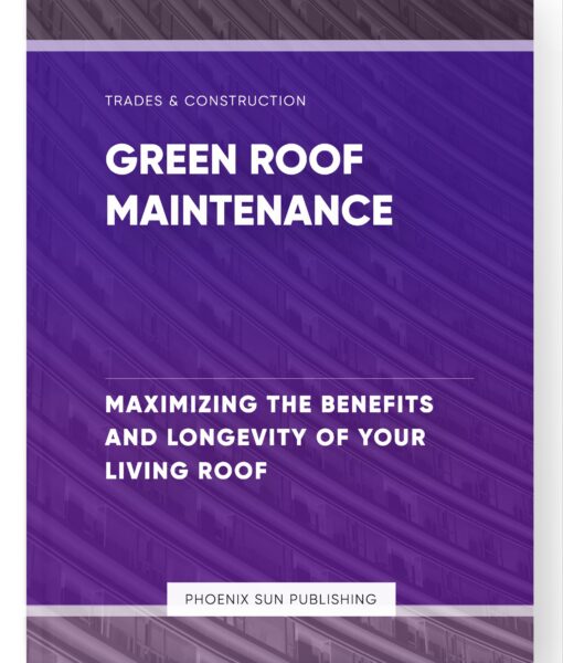 Green Roof Maintenance – Maximizing the Benefits and Longevity of Your Living Roof