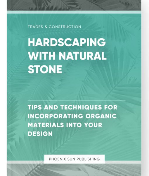 Hardscaping with Natural Stone – Tips and Techniques for Incorporating Organic Materials into Your Design