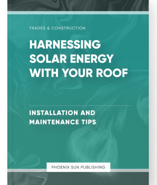 Harnessing Solar Energy with Your Roof – Installation and Maintenance Tips