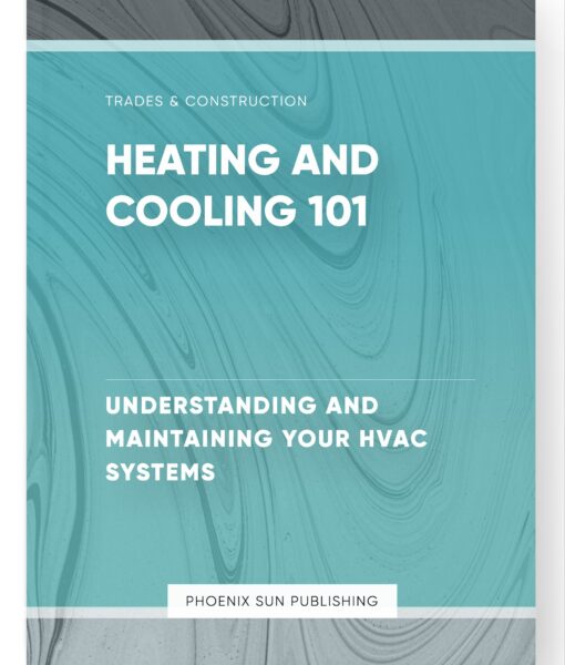 Heating and Cooling 101 – Understanding and Maintaining Your HVAC Systems