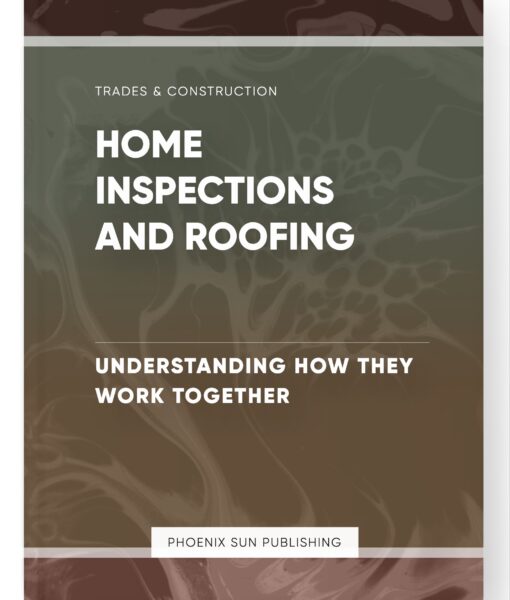 Home Inspections and Roofing – Understanding How They Work Together