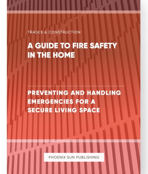 A Guide to Fire Safety in the Home – Preventing and Handling Emergencies for a Secure Living Space