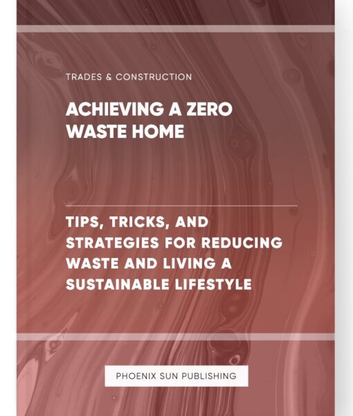 Achieving a Zero Waste Home – Tips, Tricks, and Strategies for Reducing Waste and Living a Sustainable Lifestyle