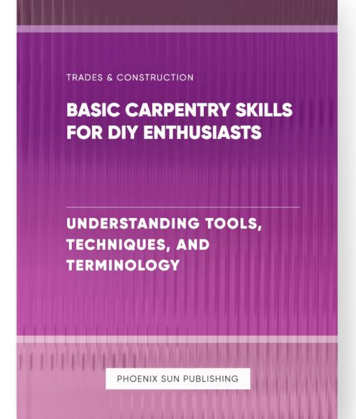 Basic Carpentry Skills for DIY Enthusiasts – Understanding Tools, Techniques, and Terminology