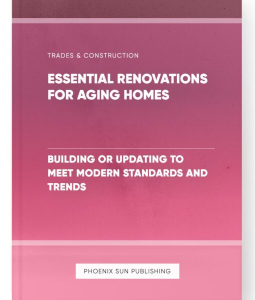 Essential Renovations for Aging Homes – Building or Updating to Meet Modern Standards and Trends